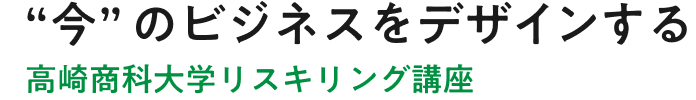 “今”のビジネスをデザインする高崎商科大学リスキリング講座